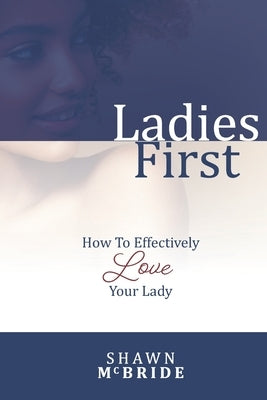 Ladies First: How To Effectively Love Your Lady by McBride, Shawn M.