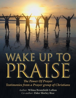 Wake up to Praise: The Power of Prayer Testimonies from a Prayer Group of Christians by Brumfield-Lofton, Wilma