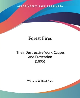 Forest Fires: Their Destructive Work, Causes And Prevention (1895) by Ashe, William Willard