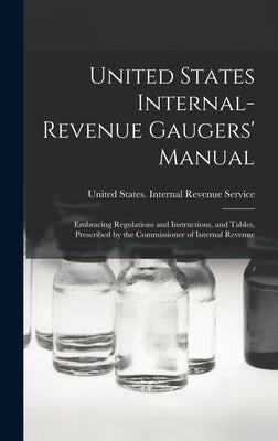 United States Internal-Revenue Gaugers' Manual: Embracing Regulations and Instructions, and Tables, Prescribed by the Commissioner of Internal Revenue by United States Internal Revenue Service