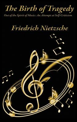 The Birth of Tragedy Out of the Spirit of Music: A Study of Greek Tragedy, Art, and Cultural Form by Nietzsche, Friedrich Wilhelm