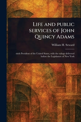 Life and Public Services of John Quincy Adams by Seward, William H. (William Henry)