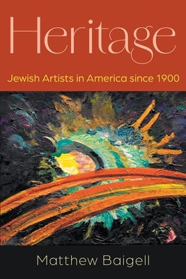 Heritage: Jewish Artists in America Since 1900 by Baigell, Matthew