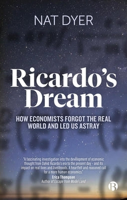 Ricardo's Dream: How Economists Forgot the Real World and Led Us Astray by Dyer, Nat