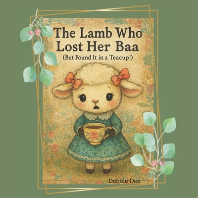 The Lamb Who Lost Her Baa: But Found It in a Teacup! by Dee, Debbie