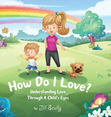 How Do I Love?: Understanding Love Through a Child's Eyes by Scully, Jill