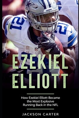 Ezekiel Elliott: How Ezekiel Elliott Became the Most Explosive Running Back in the NFL by Carter, Jackson