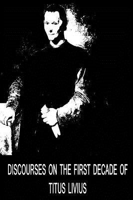 Discourses On The First Decade Of Titus Livius by Machiavelli, Niccolo