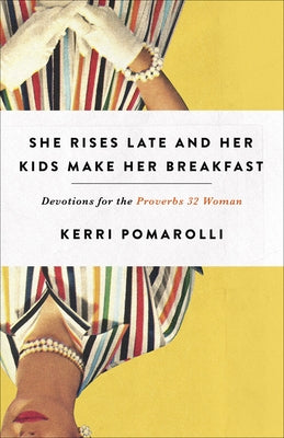 She Rises Late and Her Kids Make Her Breakfast: Devotions for the Proverbs 32 Woman by Pomarolli, Kerri