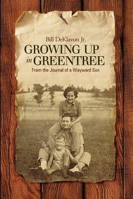 Growing Up in Greentree: From the Journal of a Wayward Son by Deklavon, Bill, Jr.