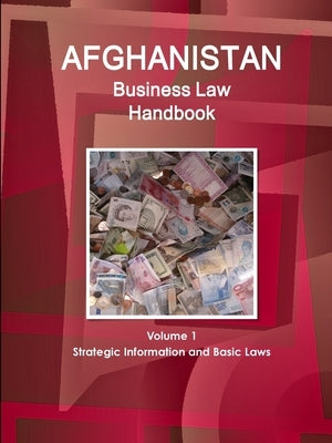 Afghanistan Business Law Handbook Volume 1 Strategic Information and Basic Laws by Ibp, Inc