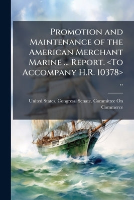 Promotion and Maintenance of the American Merchant Marine ... Report. .. by United States Congress Senate Committ