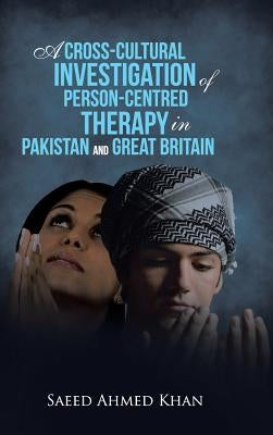 A Cross-Cultural Investigation of Person-Centred Therapy in Pakistan and Great Britain by Khan, Saeed Ahmed