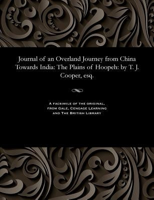 Journal of an Overland Journey from China Towards India: The Plains of Hoopeh: By T. J. Cooper, Esq. by Cooper, T. J.