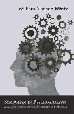 Symbolism in Psychoanalysis - A Classic Article on the Psychology of Symbolism by White, William a.