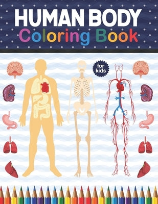 Human Body Coloring Book For Kids: Human Body Anatomy Coloring Book For Kids, Boys and Girls and Medical Students. Human Body Anatomy Coloring Book Fo by Publication, Shirkaylene