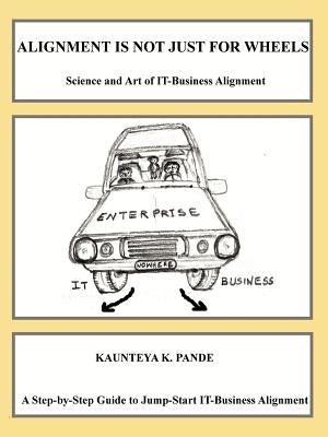 Alignment is not just for wheels - Science and Art of IT-Business Alignment by Pande, Kaunteya