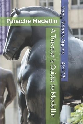 A Traveler's Guide to Medellin: Panache Medellin by Roberts-Aguirre, Gregg