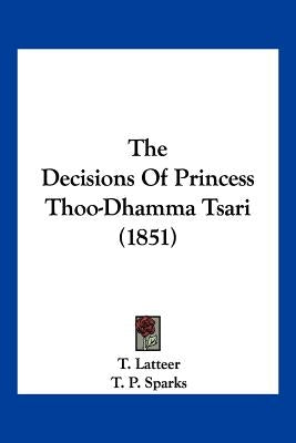 The Decisions Of Princess Thoo-Dhamma Tsari (1851) by Latteer, T.