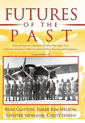 Futures of the Past: Collected Papers in Celebration of Its More Than Eighty Years: University of Southern California's School of Policy, P by Clayton, Ross