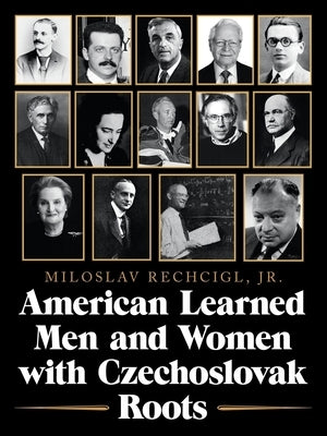 American Learned Men and Women with Czechoslovak Roots: Intellectuals - Scholars and Scientists Who Made a Difference by Rechcigl, Mila