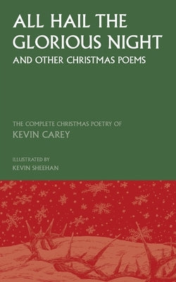All Hail the Glorious Night (and other Christmas poems): The Complete Christmas Poetry of Kevin Carey by Carey, Kevin