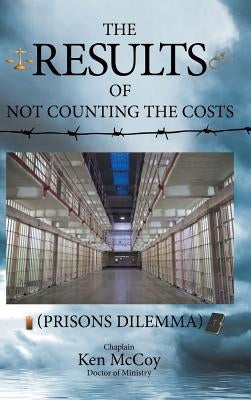 The Results of Not Counting the Costs: (Prisons Dilemma) by McCoy, Doctor of Ministry Chaplain Ken