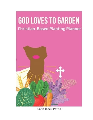 God Loves to Garden: Christian-Based Planting Planner by Pattin, Carla Janell