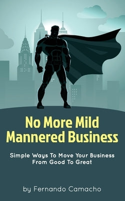 No More Mild Mannered Business: Simple Ways To Move Your Business From Good To Great by Camacho, Fernando
