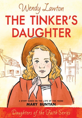 The Tinker's Daughter: A Story Based on the Life of the Young Mary Bunyan by Lawton, Wendy