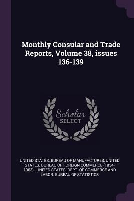 Monthly Consular and Trade Reports, Volume 38, issues 136-139 by United States Bureau of Manufactures