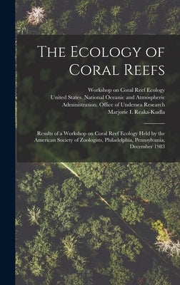 The Ecology of Coral Reefs: Results of a Workshop on Coral Reef Ecology Held by the American Society of Zoologists, Philadelphia, Pennsylvania, De by United States National Oceanic and a