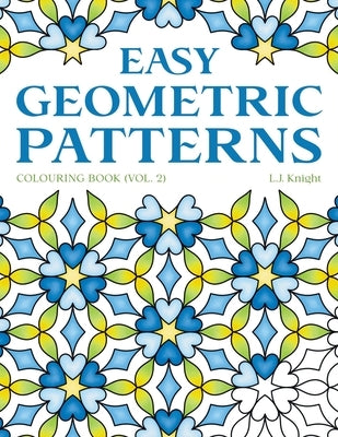 Easy Geometric Patterns Colouring Book (Volume 2): 50 Symmetrical Pattern Designs for Creative Fun and Relaxation by Knight, L. J.