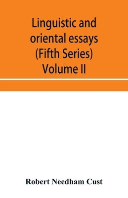 Linguistic and oriental essays. Written from the year 1840 to 1897 (Fifth Series) Volume II. by Needham Cust, Robert