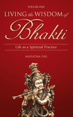 Living the Wisdom of Bhakti: Life as a Spiritual Practice by Das, Mahatma