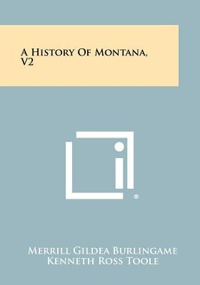 A History Of Montana, V2 by Burlingame, Merrill Gildea