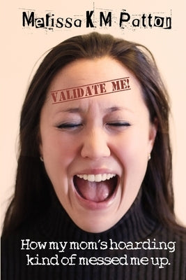 Validate Me! (How my mom's hoarding kind of messed me up.) by Patton, Melissa