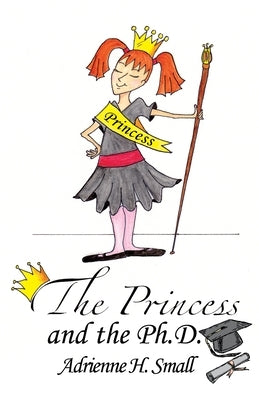 The Princess and The Ph.D. by Small, Adrienne H.