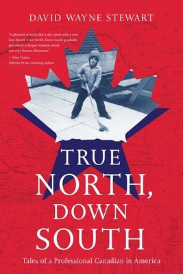 True North, Down South: Tales of a Professional Canadian in America by Stewart, David Wayne