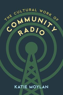 The Cultural Work of Community Radio by Moylan, Katie