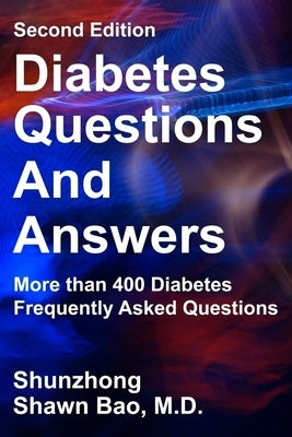 Diabetes Questions and Answers second edition: More than 400 Diabetes Frequently Asked Questions by Bao, Shunzhong Shawn
