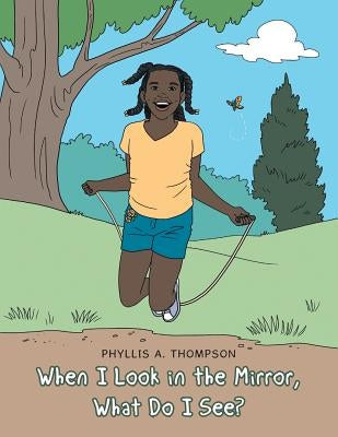 When I Look in the Mirror, What Do I See? by Thompson, Phyllis a.
