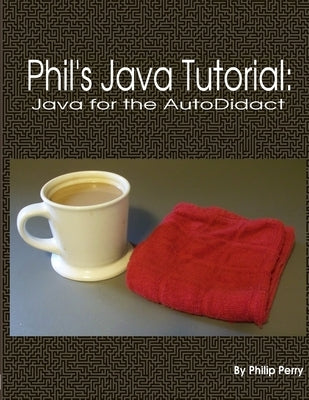Phil's Java Tutorial: Java for the Autodidact by Perry, Philip