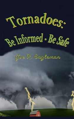 Tornadoes: Be Informed - Be Safe by Eagleman, Joe R.