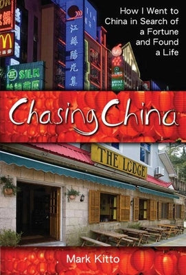 Chasing China: How I Went to China in Search of a Fortune and Found a Life by Kitto, Mark