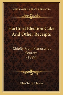 Hartford Election Cake and Other Receipts: Chiefly from Manuscript Sources (1889) by Johnson, Ellen Terry