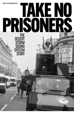 Take No Prisoners: The Desert Storm Sound System Story by Robinson, Keith
