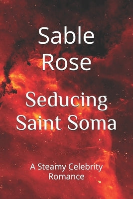 Seducing Saint Soma: A Steamy Celebrity Romance by Rose, Sable