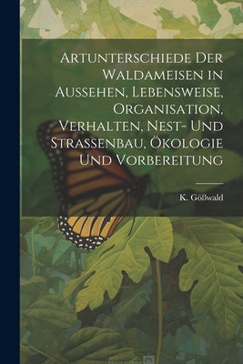 Artunterschiede der Waldameisen in Aussehen, Lebensweise, Organisation, Verhalten, Nest- und Straßenbau, Ökologie und Vorbereitung by Gößwald, K.