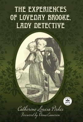 The Experiences of Loveday Brooke, Lady Detective: Annotated Version with Foreword by Dana Cameron by Pirkis, Catherine Louisa